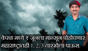 केरळ मध्ये १ जूनला मान्सून पोहोचणार; महाराष्ट्रातही एक, दोन, तीन तारखेला पाऊस.